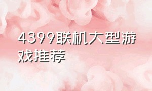 4399联机大型游戏推荐（4399电脑双人联机游戏推荐）