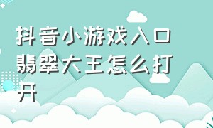 抖音小游戏入口 翡翠大王怎么打开