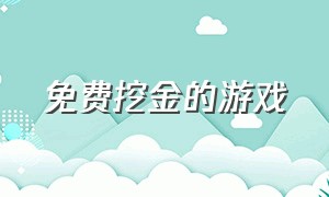 免费挖金的游戏（挖矿有金子银子的游戏）