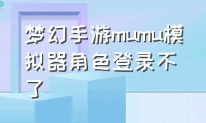 梦幻手游mumu模拟器角色登录不了