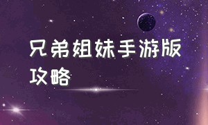 兄弟姐妹手游版攻略（土豆兄弟手游怎么解锁新角色）