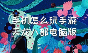 手机怎么玩手游天龙八部电脑版（电脑怎么玩天龙八部手游苹果系统）