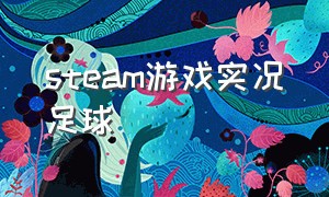 steam游戏实况足球（steam实况足球是免费的嘛）