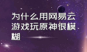 为什么用网易云游戏玩原神很模糊