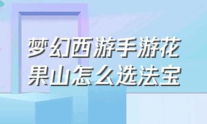 梦幻西游手游花果山怎么选法宝