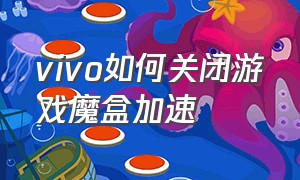 vivo如何关闭游戏魔盒加速（vivo如何关闭游戏魔盒加速模式）