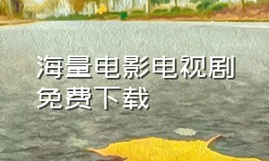 海量电影电视剧免费下载（下载免费海量的电影电视剧）