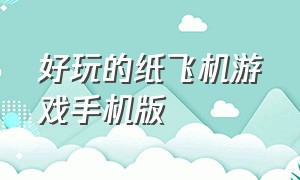 好玩的纸飞机游戏手机版（什么好玩的飞机游戏手机版免费）