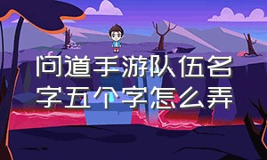 问道手游队伍名字五个字怎么弄