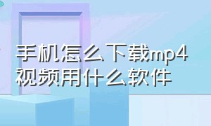 手机怎么下载mp4视频用什么软件