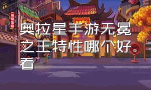 奥拉星手游无冕之王特性哪个好看（奥拉星手游无冕之王值得入手吗）