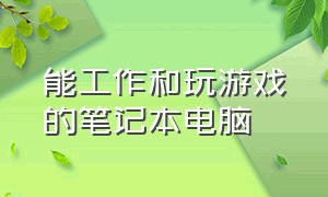 能工作和玩游戏的笔记本电脑