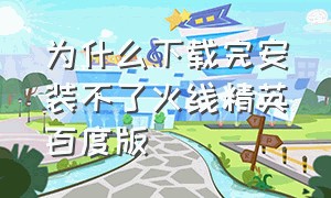 为什么下载完安装不了火线精英百度版（火线精英电脑版黑屏进不去怎么办）