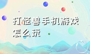 打怪兽手机游戏怎么玩