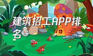 建筑招工APP排名（靠谱的建筑招工平台排名）