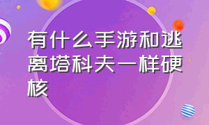 有什么手游和逃离塔科夫一样硬核