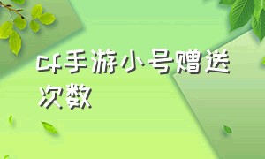 cf手游小号赠送次数（cf手游小号赠送次数限制）