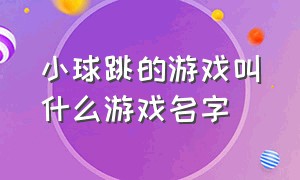 小球跳的游戏叫什么游戏名字