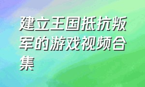 建立王国抵抗叛军的游戏视频合集