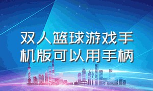 双人篮球游戏手机版可以用手柄