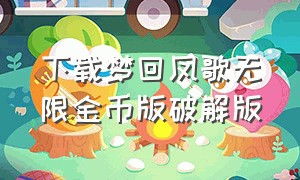 下载梦回凤歌无限金币版破解版（仙踪侠影手机无限金币版游戏下载）