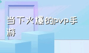 当下火爆的pvp手游（国内最火的pvp手游）