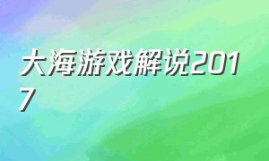 大海游戏解说2017（大海解说植物大战僵尸中文版）