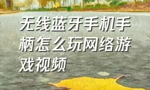 无线蓝牙手机手柄怎么玩网络游戏视频（2.4g无线游戏手柄连接手机教程）