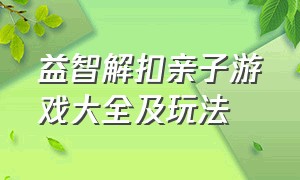 益智解扣亲子游戏大全及玩法