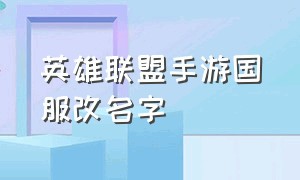 英雄联盟手游国服改名字（英雄联盟手游改名字为啥免费）