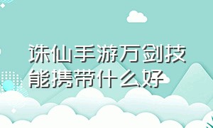 诛仙手游万剑技能携带什么好（诛仙手游万剑秒杀技能加点）