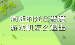 消逝的光芒恶魔游戏机怎么退出