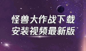 怪兽大作战下载安装视频最新版（怪兽大作战下载安装视频最新版手机）