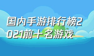 国内手游排行榜2021前十名游戏