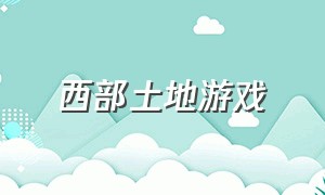 西部土地游戏（西部土地游戏官网）