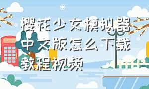 樱花少女模拟器中文版怎么下载教程视频