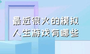 最近很火的模拟人生游戏有哪些