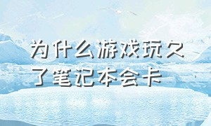 为什么游戏玩久了笔记本会卡