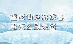 重返仙域游戏善恶怎么刷装备（重返仙域怎么增加力量）