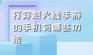 打穿越火线手游的手机有哪些功能（穿越火线手游比赛用的什么手机）