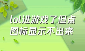 lol进游戏了但点图标显示不出来