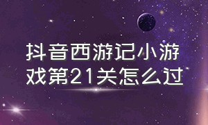 抖音西游记小游戏第21关怎么过