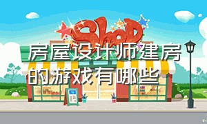 房屋设计师建房的游戏有哪些（房屋设计师游戏）