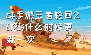 cf手游王者轮回2023什么时候更新一次