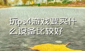 玩ps4游戏要买什么设备比较好