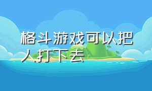 格斗游戏可以把人打下去