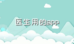 医生用的app（医生用的app哪个好用）