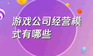 游戏公司经营模式有哪些