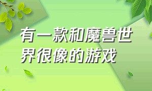 有一款和魔兽世界很像的游戏