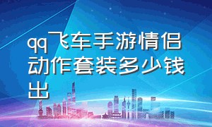 qq飞车手游情侣动作套装多少钱出